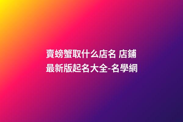 賣螃蟹取什么店名 店鋪最新版起名大全-名學網-第1張-店鋪起名-玄機派